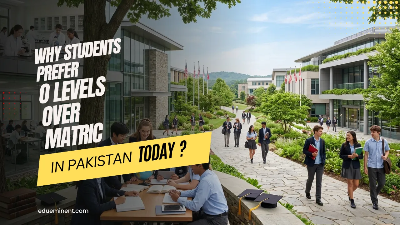 Why Students Prefer O Levels Over Matric in Pakistan Today ?